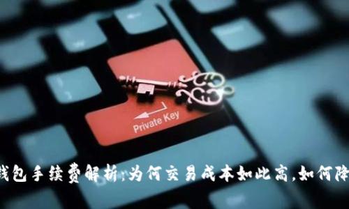 以太坊钱包手续费解析：为何交易成本如此高，如何降低费用？