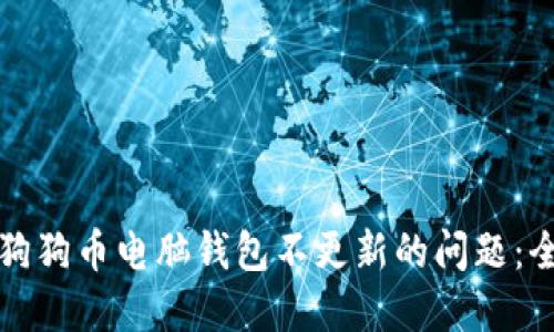 如何解决狗狗币电脑钱包不更新的问题：全方位指南