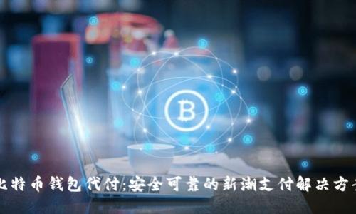 比特币钱包代付：安全可靠的新潮支付解决方案