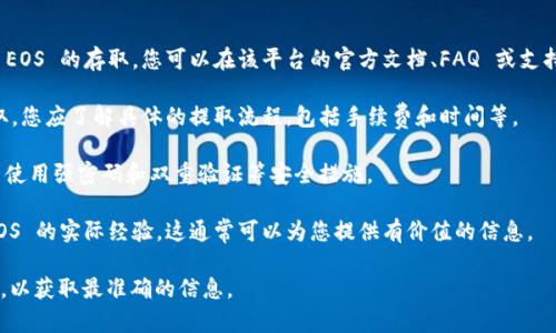 Tokenim 是一个与区块链和数字资产相关的项目，如果您想问 Tokenim 是否可以提取 EOS（一种加密货币），通常，提取资金的能力取决于该平台的具体功能及政策。

在使用任何加密货币平台时，建议您遵循以下准则：

1. **查看支持的资产**：首先确认 Tokenim 是否支持 EOS 的存取。您可以在该平台的官方文档、FAQ 或支持页面找到相关信息。

2. **了解提取流程**：如果 Tokenim 支持 EOS 的提取，您应了解具体的提取流程，包括手续费和时间等。

3. **安全性检查**：确保您在安全的网络环境下操作，并使用强密码和双重验证等安全措施。

4. **社区反馈**：查找其他用户关于 Tokenim 提取 EOS 的实际经验，这通常可以为您提供有价值的信息。

建议您直接访问 Tokenim 的官方网站或相关社区消息，以获取最准确的信息。
