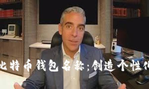 如何选择和填写比特币钱包名称：创造个性化与安全性的平衡