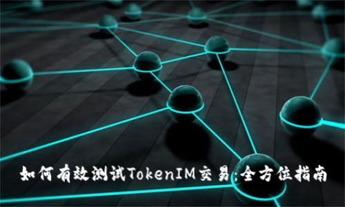如何有效测试TokenIM交易：全方位指南