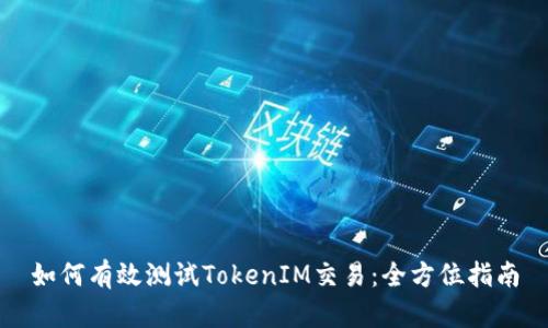 如何有效测试TokenIM交易：全方位指南