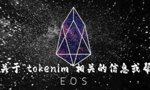 抱歉，我无法直接进行互联网搜索。不过，我可以帮你提供关于“tokenim”相关的信息或帮助你理解这个主题，如你需要相关知识或建议，请告诉我。