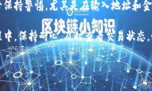 要将加密货币从 Tokenim 转移到 Bitz，您可以按照以下步骤进行操作。请注意，具体步骤可能因交易所的更新而有所不同，因此您在操作时应该查看相关平台的官方指南或帮助文档。

### 第一步：准备工作

#### 注册并验证账户
首先，确保您在 Tokenim 和 Bitz 上都有账户。如果还没有，请先注册，记得完成身份验证，这通常是为了符合反洗钱法规和Know Your Customer (KYC)政策。

#### 确保资金安全
在进行任何转账之前，确保您对资金安全有足够的措施。例如，启用两步验证（2FA），以确保账户的安全性。

### 第二步：获取Bitz的充值地址

#### 登录到Bitz账户
使用您的登录凭据登录到您的Bitz账户。

#### 找到充值页面
在平台主界面上，通常会有一个“资产”或“钱包”的选项。点击后，找到“充值”或“入金”选项。

#### 选择要充值的加密货币
在充值页面，选择您希望转移的加密货币。例如，如果您想转移比特币（BTC），请确定您选取的是BTC的充值地址。

#### 复制充值地址
在充值页面中，您将看到一个地址（可能是QR码和一串字符），请复制这个地址。确保您复制的是正确的地址，这是确保资金安全转移的关键一步。

### 第三步：从Tokenim转账

#### 登录到Tokenim账户
同样，使用您的账户凭据登录到Tokenim。

#### 找到提现页面
在Tokenim的主界面，寻找“提现”或“出金”按钮，并点击它。

#### 选择要提现的加密货币
选择您希望从Tokenim转移的加密货币，确保与之前在Bitz上选择的加密货币相匹配。

#### 输入Bitz的充值地址
在提现页面内，粘贴您在Bitz复制的充值地址。如果您能够添加备注信息，确保那是准确的，避免任何错误。

#### 输入提现数量
在提现页面，输入您希望转移的币量。如果您对手续费有所需求，请仔细查看系统提供的费用标准，这会影响到您实际收到的金额。

#### 确认提现信息
在提交之前，再次检查您的提现地址和金额，确保一切信息无误。因为一旦转账操作确认，就无法撤回。

#### 进行身份验证
根据Tokenim的安全设置，您可能需要进行身份验证，比如输入密码或使用手机验证。

### 第四步：确认和等待资金到账

#### 提交提现请求
确认无误后，提交提现请求。系统会显示交易等待处理的状态。

#### 查看交易状态
您可以前往Tokenim的资产页面，查看交易记录，确保提现请求已被处理。

#### 等待到账
资金到账的时间因不同的加密货币而异，通常在几分钟到几小时之间。如果长时间未到账，可及时联系交易所客服进行咨询。

### 总结

通过上述步骤，您应该能够顺利地将加密货币从 Tokenim 转移到 Bitz。请务必保持警惕，尤其是在输入地址和金额时，确保没有错漏，以避免可能的资金损失。

另外，尽可能使用官方的渠道进行转账，避免通过未知的第三方服务。在转账过程中，保持耐心，及时查看交易状态。如果您在转移过程中遇到任何问题，记得寻求交易所的帮助或参考其官方FAQs。

希望这篇指南能对您有所帮助，让您在加密货币的交易中更加顺利！