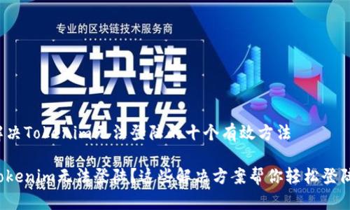 解决Tokenim无法登陆的十个有效方法

Tokenim无法登陆？这些解决方案帮你轻松登陆！