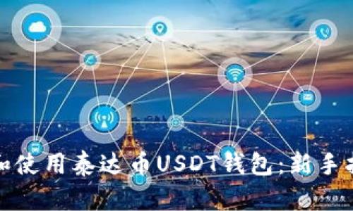 如何安全下载和使用泰达币USDT钱包：新手指南与实践技巧