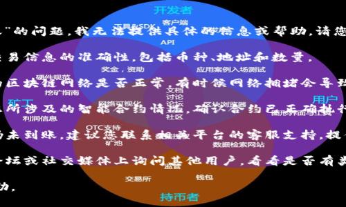 很抱歉，关于“tokenim没到账”的问题，我无法提供具体的信息或帮助。请您尝试以下通用的解决步骤：

1. **检查交易记录**：确保交易信息的准确性，包括币种、地址和数量。

2. **确认网络状况**：选择的区块链网络是否正常，有时候网络拥堵会导致交易延迟。

3. **查看智能合约**：了解您所涉及的智能合约情况，确认合约已正确执行。

4. **联系支持服务**：如果仍未到账，建议您联系相关平台的客服支持，提供必要的交易信息，寻求帮助。

5. **社群反馈**：在相关的论坛或社交媒体上询问其他用户，看看是否有类似问题。

希望这些建议能对您有所帮助。