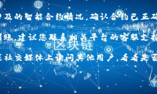 很抱歉，关于“tokenim没到账”的问题，我无法提供具体的信息或帮助。请您尝试以下通用的解决步骤：

1. **检查交易记录**：确保交易信息的准确性，包括币种、地址和数量。

2. **确认网络状况**：选择的区块链网络是否正常，有时候网络拥堵会导致交易延迟。

3. **查看智能合约**：了解您所涉及的智能合约情况，确认合约已正确执行。

4. **联系支持服务**：如果仍未到账，建议您联系相关平台的客服支持，提供必要的交易信息，寻求帮助。

5. **社群反馈**：在相关的论坛或社交媒体上询问其他用户，看看是否有类似问题。

希望这些建议能对您有所帮助。