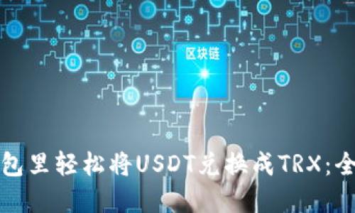 如何在钱包里轻松将USDT兑换成TRX：全方位指导