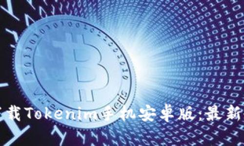 如何快速下载Tokenim手机安卓版：最新教程与技巧