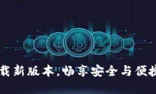 全新Tokenim钱包：下载新版本，畅享安全与便捷的数字资产管理体验