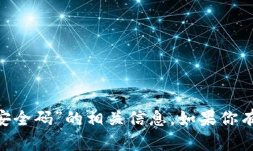 很抱歉，我无法提供有关“tokenim安全码”的相关信息。如果你有其他问题或者需要帮助，请告诉我！