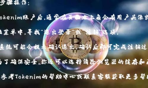 要退出Tokenim账户，请按照以下步骤操作：

1. **进入账户设置**：登录你的Tokenim账户后，通常在页面右上角会有用户头像或昵称的图标，点击它。

2. **找到退出登录选项**：在下拉菜单中，寻找“退出登录”或“注销”选项。

3. **确认退出**：点击该选项后，系统可能会提示确认退出，确认后即可完成注销过程。

4. **清除浏览器缓存**（可选）：为了确保安全，你还可以选择清除浏览器的缓存和历史记录，避免他人访问你的账户。

如果在过程中遇到任何问题，可以参考Tokenim的帮助中心或联系客服获取更多帮助。