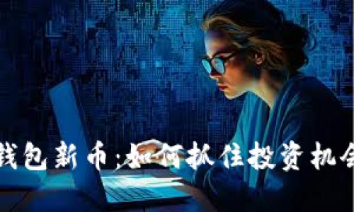 探索以太坊钱包新币:如何抓住投资机会与创新潜力