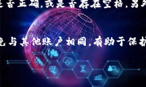 要更改Tokenim的密码，可以按照以下步骤进行。具体步骤可能因Tokenim的界面设计而异，但一般流程是相似的。

步骤一：登录到账户
首先，您需要打开Tokenim的网站或应用程序，输入您的用户名和当前密码，以登录到您的账户。如果您已经忘记密码，可以使用“忘记密码”功能来重置密码。

步骤二：访问账户设置
登录后，查找“账户设置”或“个人资料”选项。通常，这个选项可以在页面的右上角找到，可能是一个齿轮图标或者直接显示“设置”。

步骤三：查找更改密码的选项
在账户设置中，寻找“安全设置”或“更改密码”选项。这一选项可能在左侧菜单栏中，或者在“个人信息”的部分。点击进入更改密码的页面。

步骤四：输入当前密码和新密码
在更改密码的页面上，系统通常会要求您输入当前密码以验证您的身份。接着，您需要输入新密码，并在相应的框中确认新密码。请确保新密码强度较高，包含字母、数字和特殊符号以增强安全性。

步骤五：保存更改
完成新密码的输入后，点击“保存”或“提交”按钮以确认更改。系统可能会提示您更改成功，并且会要求您使用新密码登录。

步骤六：退出并重新登录
为了确保密码更改成功，您可以选择退出账户，然后再次使用新密码进行登录，确认新密码是否有效。

注意事项
在更改密码的过程中，确保您的新密码是独一无二的，并且不应与之前使用过的密码重复。同时，选择一个您能记住但不容易被他人猜到的密码。定期更改密码也是良好的安全习惯。

如果不能更改密码怎么办？
如果您在更改密码时遇到问题，例如无法输入当前密码，或者系统提示当前密码错误，请检查大小写是否正确，或是否存在空格。另外，您可以联系Tokenim的客服支持，寻求帮助解决此类问题。

总结
更改Tokenim的密码是一个简单但关键的步骤，以确保您账户的安全。定期更新密码，选择强密码，避免与其他账户相同，有助于保护您的个人信息和资产安全。如果有任何困惑，请参考官方网站的帮助部分，或者寻求客户服务的支持。

以上就是修改Tokenim密码的详细步骤，希望能对您有所帮助！