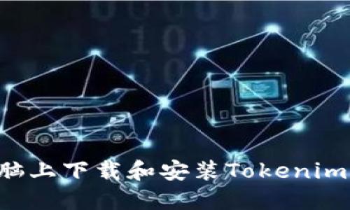 如何在电脑上下载和安装Tokenim:完整指南
