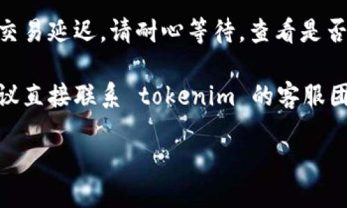 抱歉，您遇到 tokenim 里币不见了的问题可能让您感到困扰。关于这个问题，您可以尝试以下几步：

1. **检查交易记录**：登录您的 tokenim 账户，查看交易历史，确认是否有未完成的交易或操作。

2. **确认钱包地址**：确保您查看的余额是正确的钱包地址，有时可能会错误地查看其他账户。

3. **等待网络确认**：在一些情况下，网络拥堵可能导致交易延迟。请耐心等待，查看是否会更新。

4. **联系客服支持**：如果以上步骤都无法解决问题，建议直接联系 tokenim 的客服团队。提供必要的信息，他们应该能够帮助您找回丢失的币。

如果您需要更详细的操作步骤或者其他问题，请告诉我！