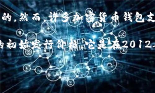 关于瑞波币（XRP）钱包的发行价，主要取决于所使用的具体钱包类型。瑞波币本身是一个数字货币，而不是直接由某个钱包发行的。然而，许多加密货币钱包支持瑞波币的存储和交易。不同钱包的推出和费用结构可能会有所不同。

一般来说，瑞波币（XRP）的价格是由市场供需决定的，因此，其具体的市场价格会随着时间的推移而变化。如果您在询问瑞波币的初始发行价格，它是在2012年以每个XRP约0.0058美元的价格首次公开发售的。想要获取最新价格信息，请查看相应的加密货币交易平台或金融信息服务。

如果您有需要深入了解瑞波币及其钱包的内容，或者有关投资建议，可以提出，我会为您提供更详细的分析和信息。