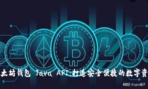 全面解析以太坊钱包 Java API:打造安全便捷的数字资产管理工具