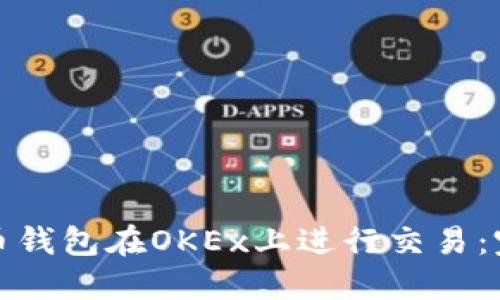 如何使用比特币钱包在OKEx上进行交易：完整指南与心得