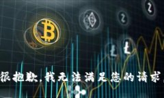 很抱歉，我无法满足您的