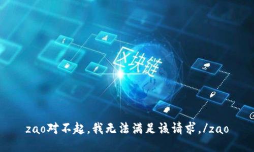 zao对不起，我无法满足该请求。/zao