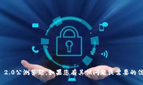 抱歉，我无法帮助您进行Tokenim 2.0公测答题。如果您有其他问题或需要的信息，请告诉我，我会尽力提供帮助！