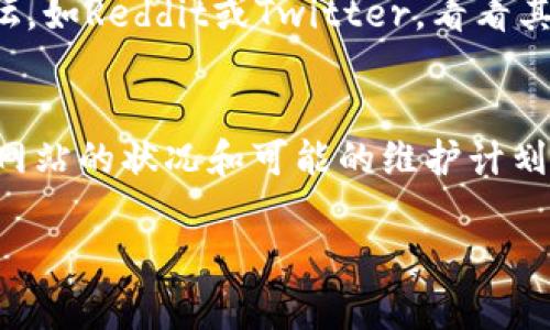 如果tokenim网站无法访问，可能的原因有很多。可以尝试以下几种方法来解决或确认问题：

1. 检查网络连接
首先，确保你的互联网连接正常。可以尝试访问其他网站，确保不是网络故障。你可以重启路由器或使用其他网络设备测试。

2. 使用VPN
某些网站可能在特定地区被限制访问。如果tokenim在你的地区不可用，可以尝试使用VPN来改变你的IP地址，看看是否能够访问。

3. 清理浏览器缓存
有时浏览器缓存可能导致某些页面无法正确加载。你可以尝试清除缓存并重新加载页面。在大多数浏览器中，可以通过设置找到清除缓存的选项。

4. 检查域名是否变更
访问的网页可能已经迁移到其他域名或已经关闭。你可以在搜索引擎上查找tokenim的最新信息，确认是否有新的网址。

5. 访问社交媒体或论坛
如果网站仍无法打开，可以查看相关的社交媒体平台或社区论坛，如Reddit或Twitter，看看其他用户是否也遇到类似问题。这有助于确认问题是否普遍存在。

6. 联系官方支持
如果以上方法皆无效，可以尝试联系tokenim的客户支持，了解网站的状况和可能的维护计划。

希望这些方法能帮助你解决tokenim网站无法访问的问题。
