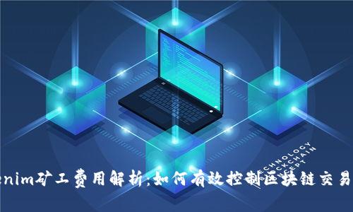 Tokenim矿工费用解析：如何有效控制区块链交易成本