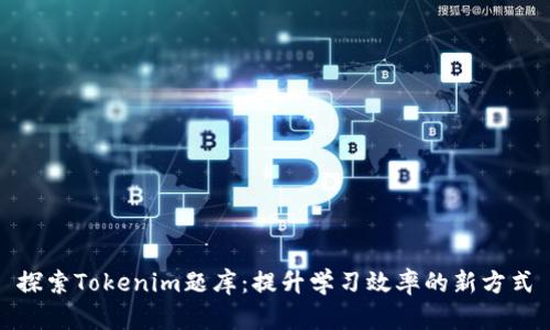 探索Tokenim题库:提升学习效率的新方式