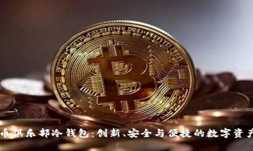 空中比特币俱乐部冷钱包：创新、安全与便捷的数字资产保护方式