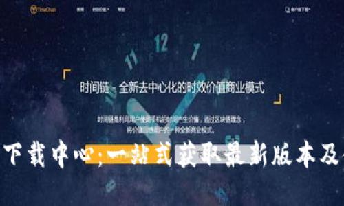 Tokenim下载中心:一站式获取最新版本及使用指南