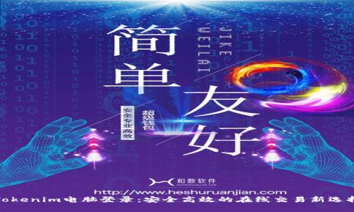 Tokenim电脑登录:安全高效的在线交易新选择