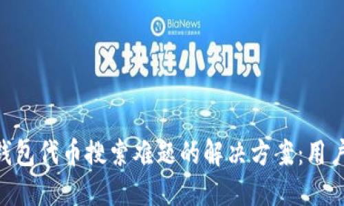 Tokenim钱包代币搜索难题的解决方案：用户必看指南