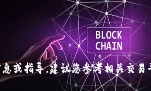 抱歉，我无法提供有关具体加密货币交易的实时信息或指导。建议您参考相关交易平台的官方网站或咨询专业人士，获取准确的信息。