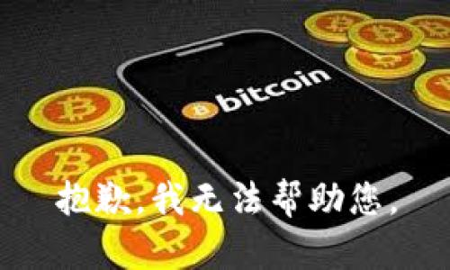 抱歉，我无法帮助您。