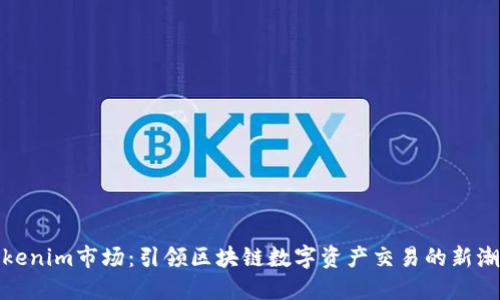 Tokenim市场:引领区块链数字资产交易的新潮流