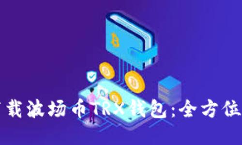 如何安全下载波场币TRX钱包:全方位指南与推荐