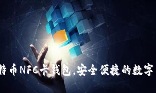 全新体验:比特币NFC卡钱包,安全便捷的数字货币携带方式