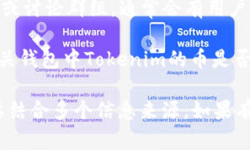 当前关于Tokenim的币是否可以互相交易的信息较少，可以通过以下几种方式了解更多相关信息：

1. **官方渠道**：访问Tokenim的官方网站或官方社交媒体账号，通常会发布最新的交易信息和市场动态。

2. **交易所查询**：如果Tokenim的币在某些加密货币交易所上市，你可以在这些交易所的平台上查看交易对及流动性信息。

3. **社区支持**：加入Tokenim相关的社区、论坛或讨论群组，通常会有用户分享他们的交易经验及市场变化。

4. **区块链浏览器**：通过区块链浏览器查看相关钱包中Tokenim的币是否有交易记录，也可以获得一些交易信息。

综上所述，了解Tokenim币互相交易的可能性需要结合多个信息来源。如果有具体的币种或交易对，可以更有针对性地查询。