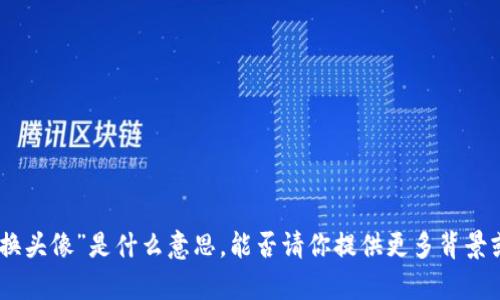 抱歉，我不太明白你说的“tokenim苹果则么换头像”是什么意思。能否请你提供更多背景或具体问题？这样我才能更好地帮助你。谢谢！