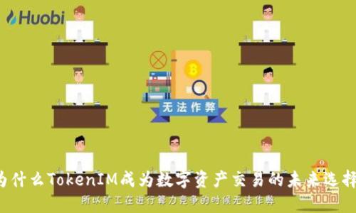为什么TokenIM成为数字资产交易的未来选择？