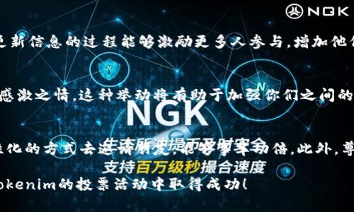 分享Tokenim以便拉票的过程可以通过多种途径进行，下面是一些建议和步骤，帮助你更有效地分享并邀请朋友参与投票。

1. 了解Tokenim平台
在分享Tokenim之前，你需要先深入了解这个平台的基本功能及其运作方式。Tokenim是一个去中心化的投票平台，用户可以通过持有代币参与不同的投票活动，表达自己的意见和选择。

2. 准备你的内容
在邀请朋友投票之前，确保你有清晰的消息传达给他们。说明投票的重要性，为什么他们的支持对你来说意义重大。此外，可以准备一些简洁的理由，告诉他们Tokenim的独特之处，比如其安全性、去中心化的特点，以及如何确保每一票的公平性。

3. 社交媒体分享
利用社交媒体是分享Tokenim和拉票的一个有效途径。你可以在Facebook、Twitter、微信、QQ等平台上发布信息，介绍Tokenim及你的投票请求。确保你的帖子引人注目。可以使用一些标签（如#Tokenim、#拉票等）来增加曝光度。

4. 创建易于分享的链接
Tokenim通常会提供一个直接的链接，方便用户投票。在你的社交媒体帖子或消息中包含这个链接，可以让你的朋友更方便地参与投票。你也可以创建一个简短的说明，告诉他们如何注册和投票。

5. 个人化的邀请
发送私信给你的朋友，个性化地邀请他们参与投票。这种方式能让你的请求显得更真诚。可以解释你为什么需要他们的支持，分享你在Tokenim上的计划和目标，并鼓励他们去投票站支持你。

6. 使用图像和视频
视觉内容能够有效吸引注意力。你可以制作一些图像或视频，展示你在Tokenim上的投票内容，以及参与投票的积极性。使用一些图表或信息图，直观地展示你希望达成的目标和需求，让朋友看到投票的重要性。

7. 组织线下活动
如果条件允许，可以组织一些小型聚会或活动，邀请朋友一同参加。在线下活动中，大家可以面对面交流，进一步加深相互的信任。同时，也可以直接在现场帮助他们完成投票，确保他们不会错过这次机会。

8. 提供激励
考虑为参与投票的朋友提供一些小礼品或优惠，作为感谢他们支持的方式。这不仅会增加他们的参与意愿，还能传递出你对于朋友支持的重视和感激。

9. 定期更新进展
保持与朋友的沟通，让他们了解投票的进展情况，向他们报告当前的投票结果和你所面临的挑战。更新信息的过程能够激励更多人参与，增加他们对结果的关注度。

10. 表达感谢
无论投票结果如何，都要及时感谢支持过你的朋友。通过私信、社交媒体或面对面的方式，表达你的感激之情。这种举动将有助于加强你们之间的关系，并为未来的合作铺路。

总结
分享Tokenim以拉票的过程并不复杂，但需要你投入时间和精力去沟通与宣传。利用多种渠道、个性化的方式去邀请朋友，能够事半功倍。此外，尊重和感谢每一位支持者，将增加你在社交圈内的影响力，为之后的投票活动做好铺垫。

通过以上步骤，你就可以有效地将Tokenim分享给朋友，并成功拉票了。希望这些方法能帮助你在Tokenim的投票活动中取得成功！
